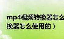 mp4视频转换器怎么使用（mp4视频格式转换器怎么使用的）