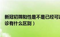 新冠初筛阳性是不是已经可以确诊（新冠病毒初筛阳性和确诊有什么区别）