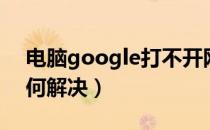 电脑google打不开网页（Google打不开如何解决）