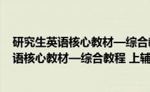 研究生英语核心教材—综合教程 上辅导用书(关于研究生英语核心教材—综合教程 上辅导用书的简介)