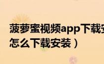 菠萝蜜视频app下载安装汅（菠萝蜜视频app怎么下载安装）