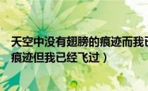 天空中没有翅膀的痕迹而我已经飞过（天空没有留下翅膀的痕迹但我已经飞过）