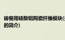 砖窑用硅酸铝陶瓷纤维模块(关于砖窑用硅酸铝陶瓷纤维模块的简介)