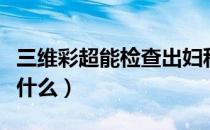 三维彩超能检查出妇科什么（三维彩超都检查什么）