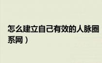 怎么建立自己有效的人脉圈（如何建立人脉圈、拓展人脉关系网）