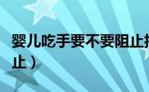 婴儿吃手要不要阻止抖音（婴儿吃手要不要阻止）
