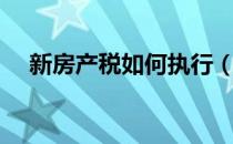 新房产税如何执行（新房产税如何计算）