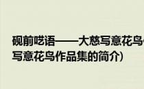 砚前呓语——大慈写意花鸟作品集(关于砚前呓语——大慈写意花鸟作品集的简介)