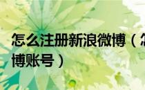 怎么注册新浪微博（怎样如何注册个人新浪微博账号）