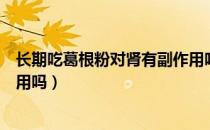 长期吃葛根粉对肾有副作用吗（葛根粉长期服用有什么副作用吗）