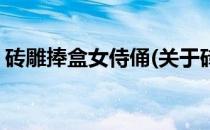 砖雕捧盒女侍俑(关于砖雕捧盒女侍俑的简介)