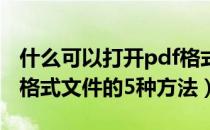 什么可以打开pdf格式的文件（怎么打开PDF格式文件的5种方法）