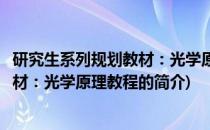研究生系列规划教材：光学原理教程(关于研究生系列规划教材：光学原理教程的简介)