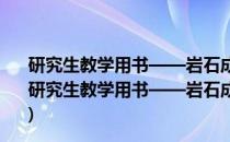 研究生教学用书——岩石成因、构造环境与成矿作用(关于研究生教学用书——岩石成因、构造环境与成矿作用的简介)