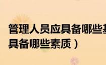 管理人员应具备哪些基本素质（管理人员应该具备哪些素质）