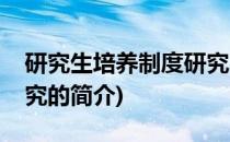 研究生培养制度研究(关于研究生培养制度研究的简介)