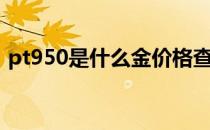 pt950是什么金价格查询（pt950是什么金）