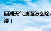 回潮天气地面怎么除湿（回潮天怎么办怎么除湿）