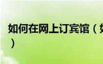 如何在网上订宾馆（如何在网上订宾馆和入住）