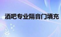 酒吧专业隔音门填充（酒吧专业隔音方法）