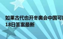 如果古代也开冬奥会中国可能会参加什么项目 蚂蚁庄园2月18日答案最新