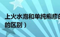 上火水泡和单纯疱疹的区别（疱疹和上火水泡的区别）