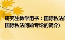研究生教学用书：国际私法问题专论(关于研究生教学用书：国际私法问题专论的简介)