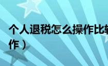 个人退税怎么操作比较合适（个人退税怎么操作）