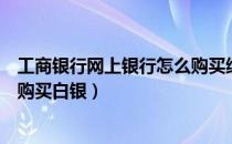 工商银行网上银行怎么购买纸黄金（工商银行网上银行怎么购买白银）