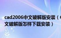 cad2006中文破解版安装（Cad2006【Autocad2006】英文破解版怎样下载安装）
