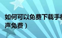 如何可以免费下载手机铃声（怎么下载手机铃声免费）