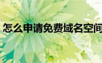 怎么申请免费域名空间（怎么申请免费域名）
