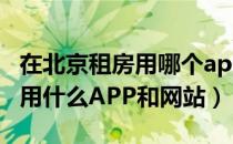 在北京租房用哪个app比较靠谱（在北京租房用什么APP和网站）