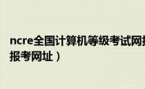 ncre全国计算机等级考试网报（NCRE,全国计算机等级考试报考网址）