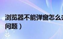 浏览器不能弹窗怎么办（浏览器弹窗出不来的问题）