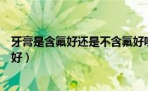 牙膏是含氟好还是不含氟好呢（牙膏含氟的好还是不含氟的好）