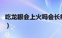 吃龙眼会上火吗会长痘痘吗（吃龙眼会上火吗）