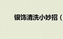 银饰清洗小妙招（银饰该如何清洗）