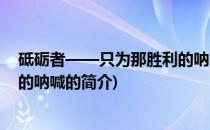 砥砺者——只为那胜利的呐喊(关于砥砺者——只为那胜利的呐喊的简介)