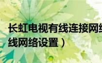 长虹电视有线连接网络如何设置（长虹电视有线网络设置）