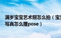 满岁宝宝艺术照怎么拍（宝宝周岁写真怎么拍？宝宝拍周岁写真怎么摆pose）