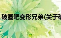 破圈吧变形兄弟(关于破圈吧变形兄弟的简介)