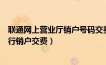 联通网上营业厅销户号码交费（中国联通网上营业厅如何进行销户交费）