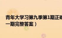青年大学习第九季第1期正确答案（青年大学习第九季第十一期完整答案）