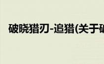 破晓猎刃-追猎(关于破晓猎刃-追猎的简介)