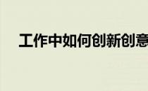 工作中如何创新创意（工作中如何创新）