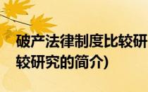 破产法律制度比较研究(关于破产法律制度比较研究的简介)
