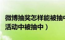 微博抽奖怎样能被抽中（如何在新浪微博抽奖活动中被抽中）