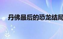 丹佛最后的恐龙结局（丹佛最后的恐龙）