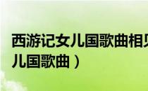 西游记女儿国歌曲相见时难别亦难（西游记女儿国歌曲）